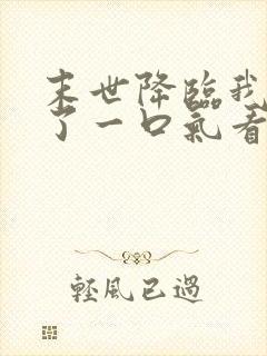 末世降临我重生了一口气看完