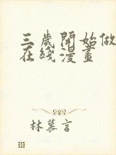 三岁开始做王者在线漫画