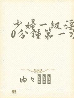 少妇一级淫片50分钟第一次