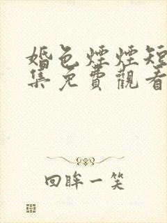 婚色烟烟短剧合集免费观看全集