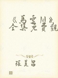 《马云川》短剧全集免费观看