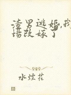 渣男逃婚,我当场改嫁了