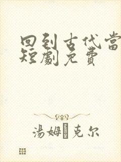 回到古代当太子短剧免费