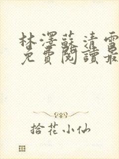 林泽苏清雪全文免费阅读最新章节更