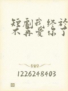 短剧我终于可以不再爱你了免费观看