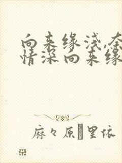 向来缘浅,奈何情深向来缘浅,奈何情深