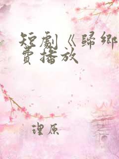 短剧《归乡》免费播放