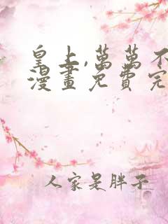 皇上,万万不可漫画免费完整观看