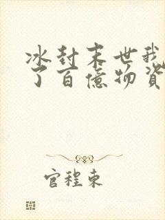 冰封末世我囤积了百亿物资漫画