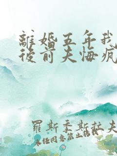 离婚五年我再婚后前夫悔疯了