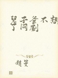 儿子爸不想努力了网剧