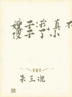 嫂子:我真不是傻子了小