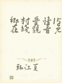 乡村爱情15部在线观看免费全集