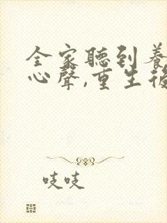 全家听到养子的心声,重生后我笑死了