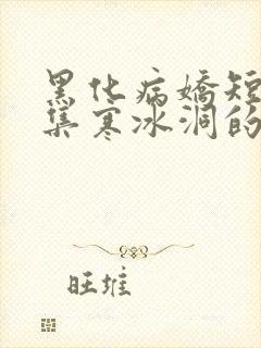 黑化病娇短篇合集寒冰洞的绮罗翼