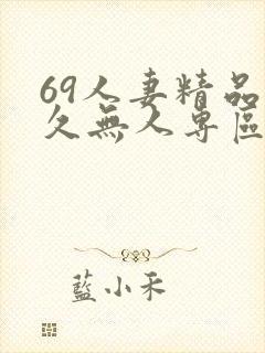 69人妻精品久久无人专区