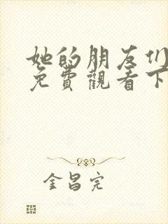 她的朋友们漫画免费观看下拉式