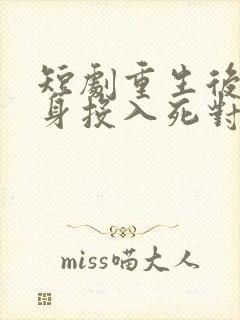 短剧重生后她转身投入死对头怀抱