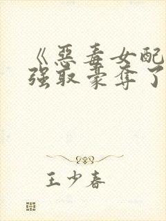 《恶毒女配又被强取豪夺了》作者:青衫