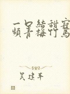 一口结甜宠文视频青梅竹马