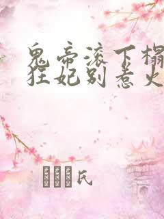 鬼帝滚下榻毒医狂妃别惹火小说免费阅读