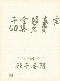 千金归来完整版50集免费