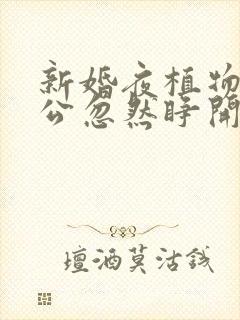 新婚夜植物人老公忽然睁开眼最新章