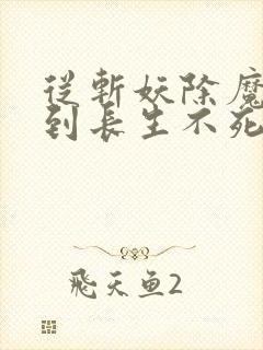 从斩妖除魔开始到长生不死