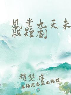 凤掌九天未删减版短剧