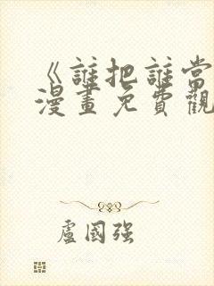 《谁把谁当真》漫画免费观看