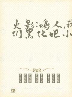 火影:鸣人,我们黑化吧小说版