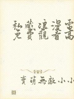 私藏浪漫电视剧免费观看高清西瓜