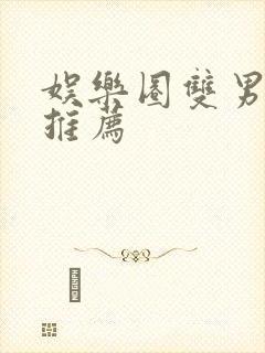 娱乐圈双男主文推荐