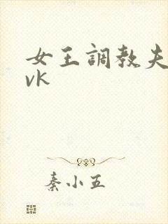女王调教夫妻奴vk