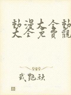 动漫大全动画片大全免费观看