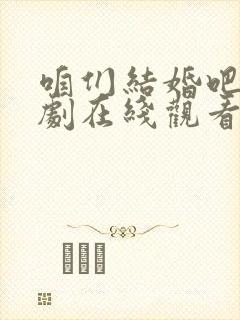 咱们结婚吧电视剧在线观看完整版免费