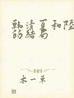 韩清夏和陆祁炎的结局