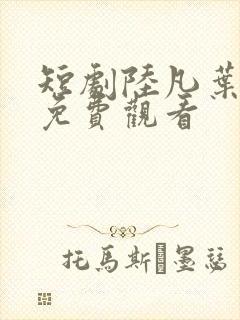 短剧陆凡叶芷涵免费观看