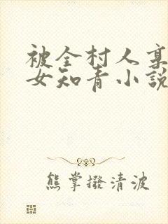 被全村人享用的女知青小说