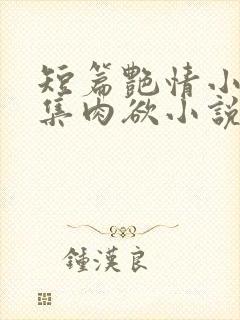 短篇艳情小说合集肉欲小说