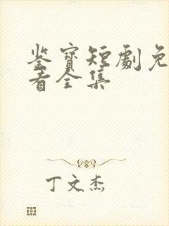 鉴宝短剧免费观看全集