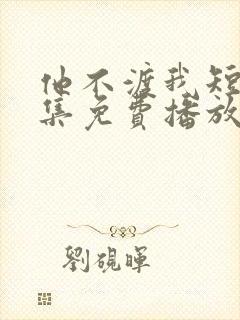 他不渡我短剧全集免费播放