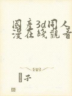 国产3d同人动漫在线观看