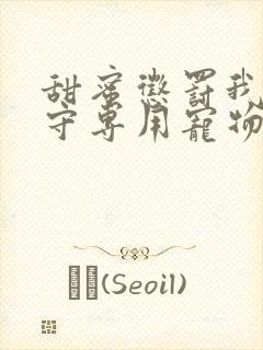 甜蜜惩罚我是看守专用宠物二季全