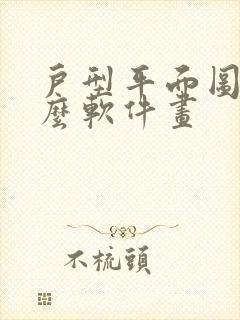 户型平面图用什么软件画