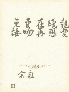 免费在线观看先接吻再恋爱综艺国语版