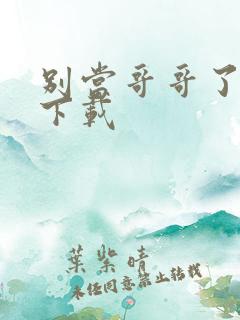 别当哥哥了漫画下载