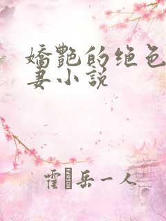 娇艳的绝色美人妻小说