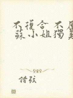 不复合 不原谅 苏小姐独美