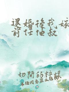 退婚后我嫁给了前任他叔